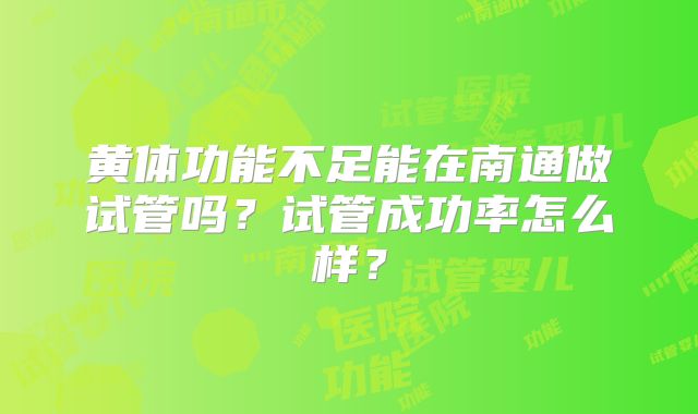黄体功能不足能在南通做试管吗？试管成功率怎么样？