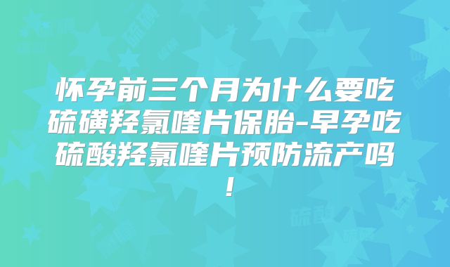 怀孕前三个月为什么要吃硫磺羟氯喹片保胎-早孕吃硫酸羟氯喹片预防流产吗！