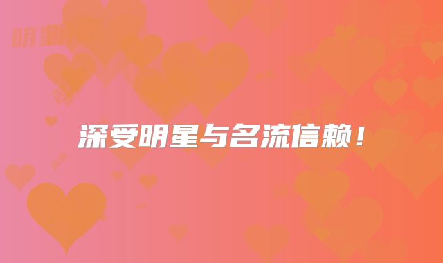 深受明星与名流信赖!