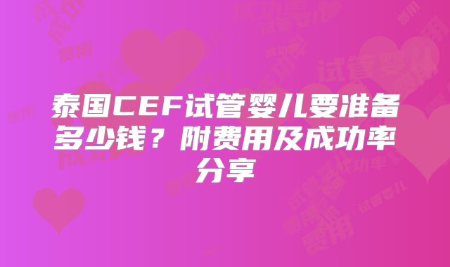 泰国CEF试管婴儿要准备多少钱？附费用及成功率分享