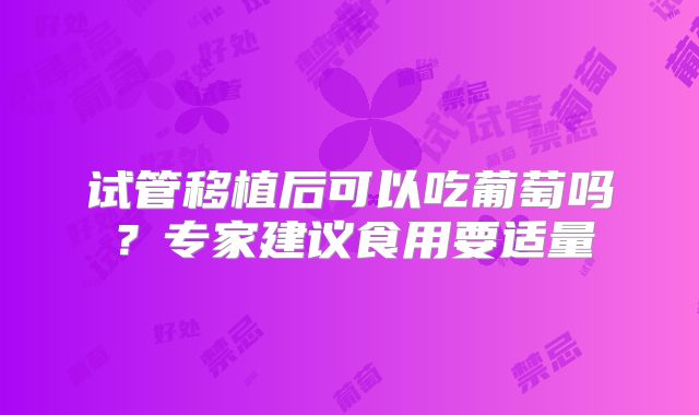 试管移植后可以吃葡萄吗？专家建议食用要适量