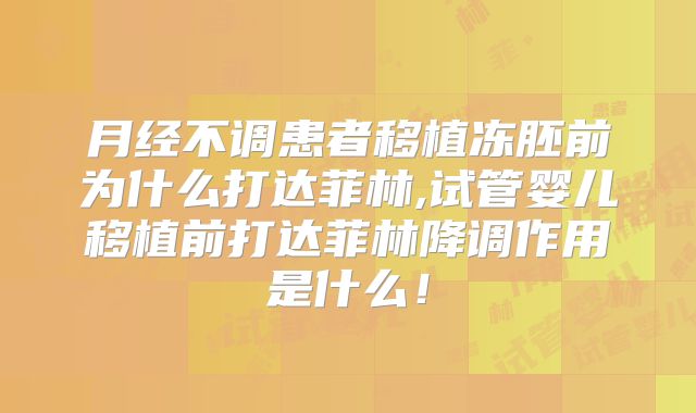月经不调患者移植冻胚前为什么打达菲林,试管婴儿移植前打达菲林降调作用是什么！