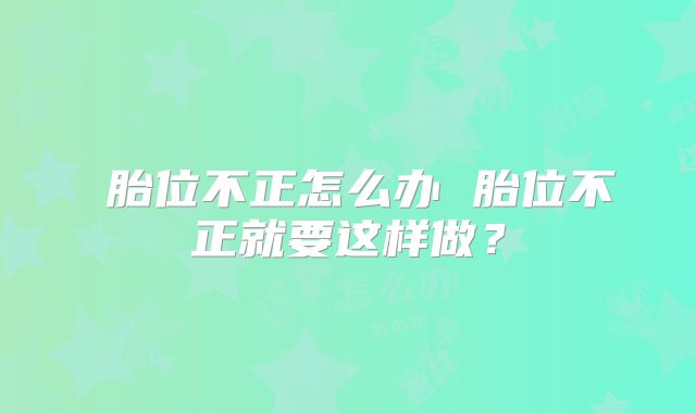 ​胎位不正怎么办 胎位不正就要这样做？