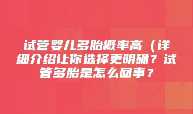 试管婴儿多胎概率高(详细介绍让你选择更明确?试管多胎是怎么回事?