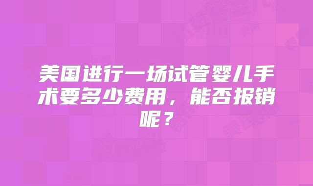 美国进行一场试管婴儿手术要多少费用,能否报销呢?