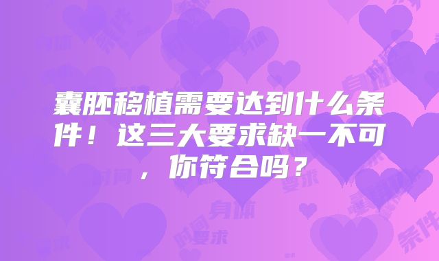 囊胚移植需要达到什么条件！这三大要求缺一不可，你符合吗？
