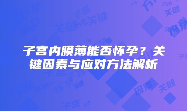 子宫内膜薄能否怀孕？关键因素与应对方法解析