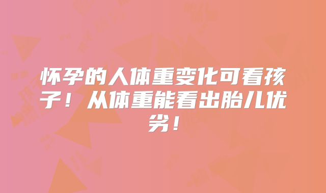怀孕的人体重变化可看孩子！从体重能看出胎儿优劣！