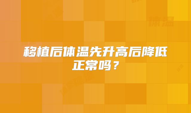 移植后体温先升高后降低正常吗？