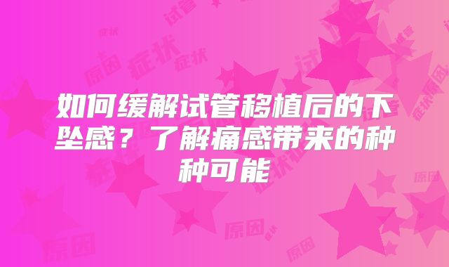 如何缓解试管移植后的下坠感?了解痛感带来的种种可能