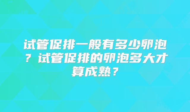 试管促排一般有多少卵泡？试管促排的卵泡多大才算成熟？