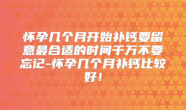 怀孕几个月开始补钙要留意最合适的时间千万不要忘记-怀孕几个月补钙比较好！