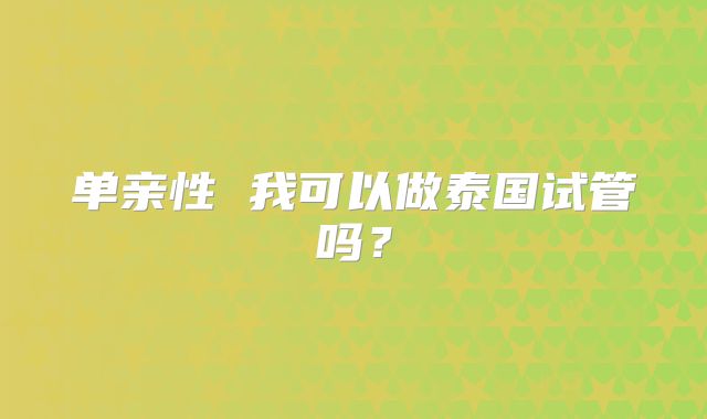 单亲性 我可以做泰国试管吗？