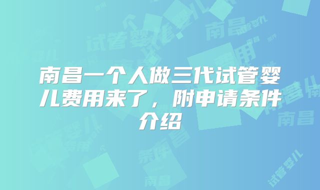 南昌一个人做三代试管婴儿费用来了，附申请条件介绍