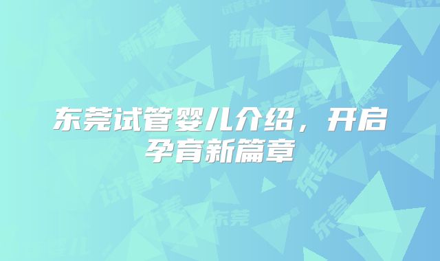 东莞试管婴儿介绍，开启孕育新篇章