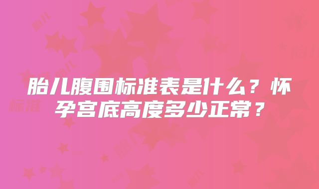 胎儿腹围标准表是什么?怀孕宫底高度多少正常?