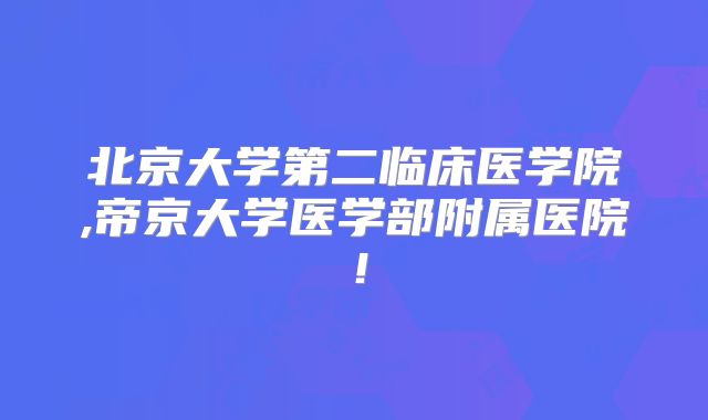 北京大学第二临床医学院,帝京大学医学部附属医院！