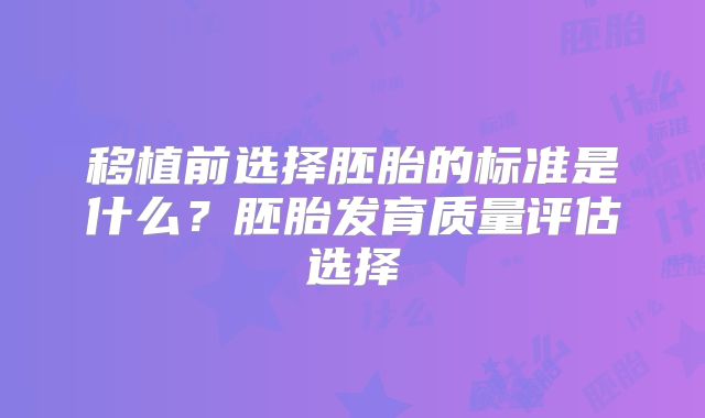 移植前选择胚胎的标准是什么？胚胎发育质量评估选择