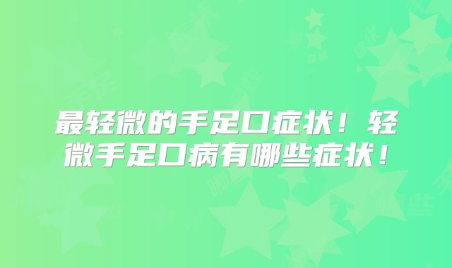 最轻微的手足口症状!轻微手足口病有哪些症状!