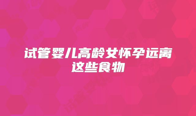 试管婴儿高龄女怀孕远离这些食物