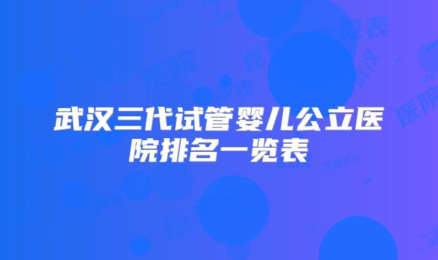 武汉三代试管婴儿公立医院排名一览表