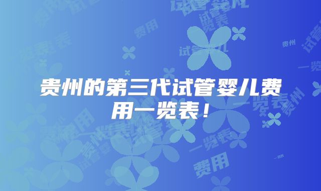 贵州的第三代试管婴儿费用一览表！