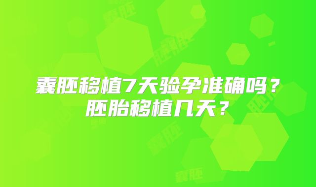 囊胚移植7天验孕准确吗？胚胎移植几天？