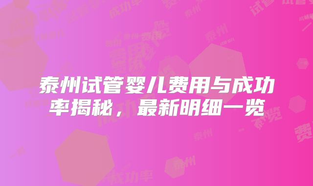 泰州试管婴儿费用与成功率揭秘，最新明细一览