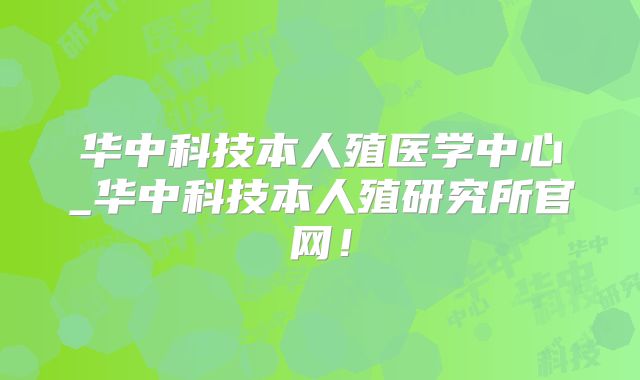 华中科技本人殖医学中心_华中科技本人殖研究所官网！