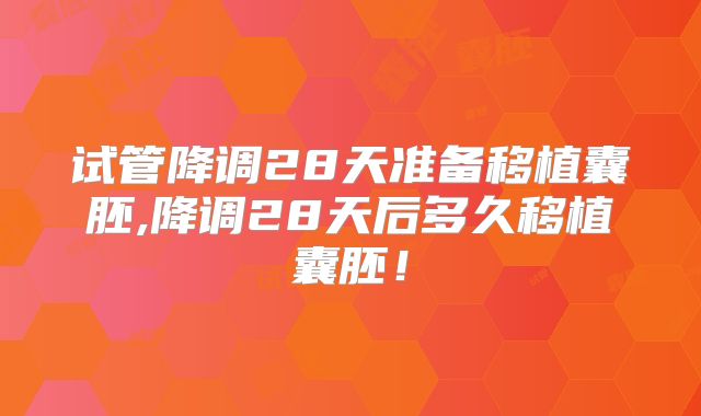 试管降调28天准备移植囊胚,降调28天后多久移植囊胚！