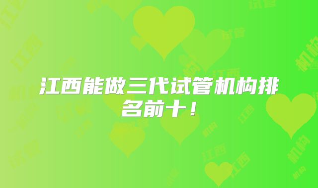 江西能做三代试管机构排名前十！