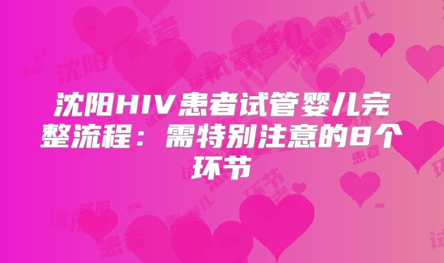 沈阳HIV患者试管婴儿完整流程：需特别注意的8个环节
