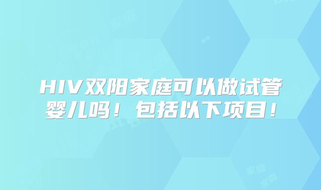 HIV双阳家庭可以做试管婴儿吗!包括以下项目!