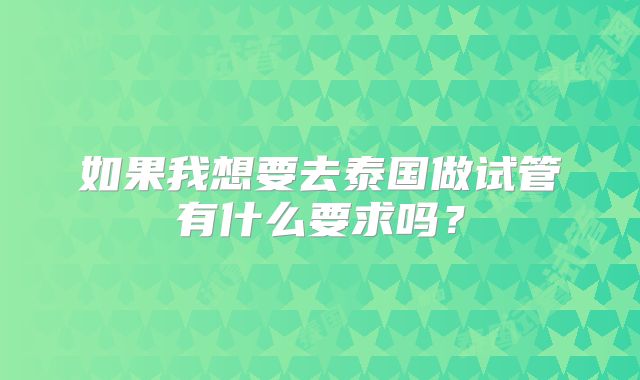 如果我想要去泰国做试管有什么要求吗？