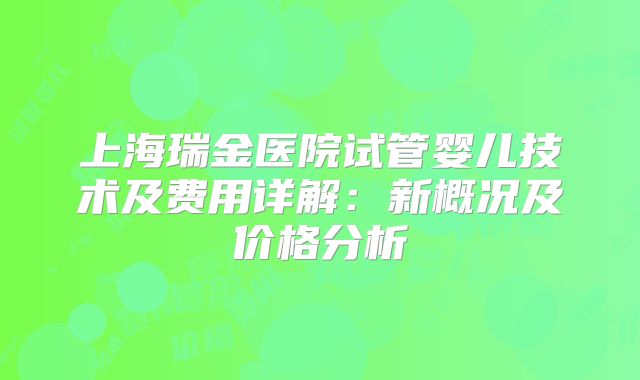 上海瑞金医院试管婴儿技术及费用详解：新概况及价格分析