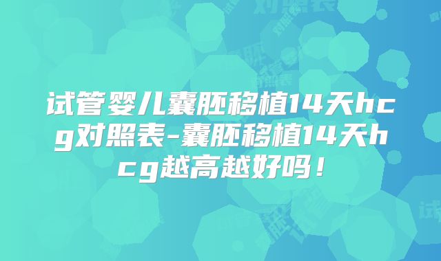 试管婴儿囊胚移植14天hcg对照表-囊胚移植14天hcg越高越好吗！
