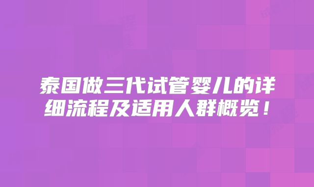 泰国做三代试管婴儿的详细流程及适用人群概览！