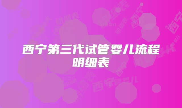 西宁第三代试管婴儿流程明细表