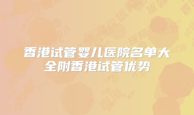 香港试管婴儿医院名单大全附香港试管优势