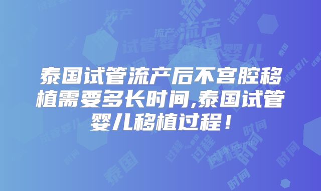 泰国试管流产后不宫腔移植需要多长时间,泰国试管婴儿移植过程！