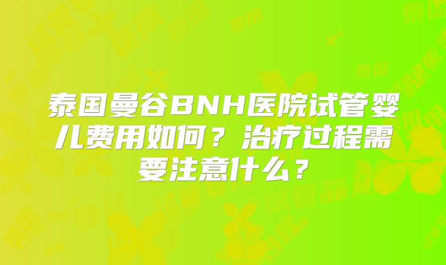 泰国曼谷BNH医院试管婴儿费用如何？治疗过程需要注意什么？