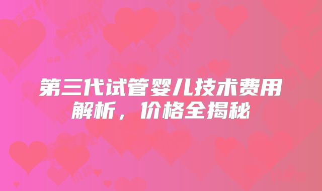 第三代试管婴儿技术费用解析，价格全揭秘