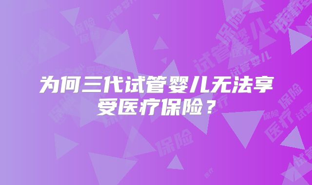 为何三代试管婴儿无法享受医疗保险？