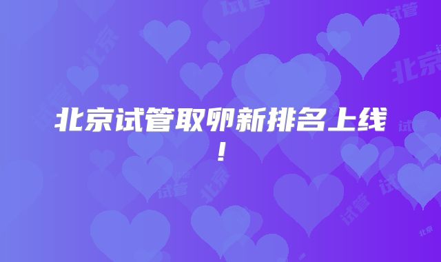 北京试管取卵新排名上线!