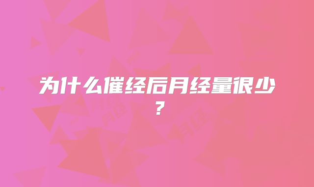 为什么催经后月经量很少？