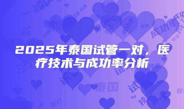 2025年泰国试管一对，医疗技术与成功率分析