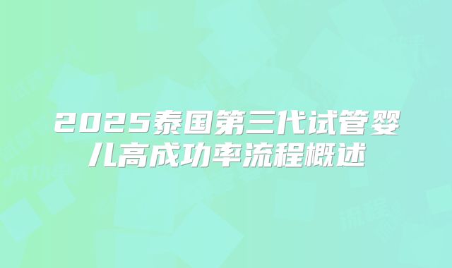2025泰国第三代试管婴儿高成功率流程概述