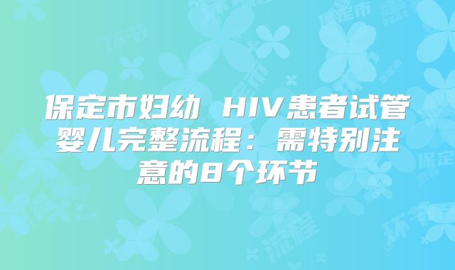 保定市妇幼 HIV患者试管婴儿完整流程：需特别注意的8个环节
