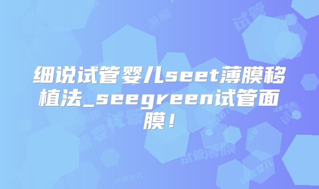 细说试管婴儿seet薄膜移植法_seegreen试管面膜!