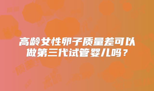 高龄女性卵子质量差可以做第三代试管婴儿吗？